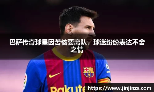 巴萨传奇球星因苦恼要离队，球迷纷纷表达不舍之情