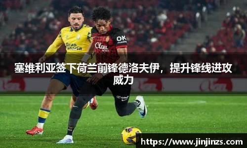 塞维利亚签下荷兰前锋德洛夫伊，提升锋线进攻威力