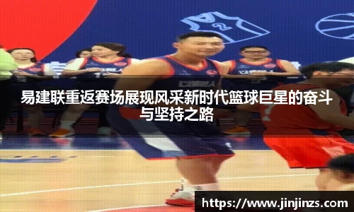 易建联重返赛场展现风采新时代篮球巨星的奋斗与坚持之路