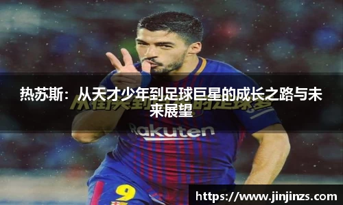 热苏斯：从天才少年到足球巨星的成长之路与未来展望