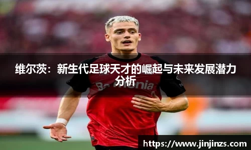 维尔茨：新生代足球天才的崛起与未来发展潜力分析