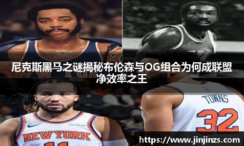 尼克斯黑马之谜揭秘布伦森与OG组合为何成联盟净效率之王