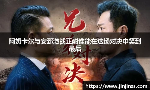 阿姆卡尔与安郅激战正酣谁能在这场对决中笑到最后
