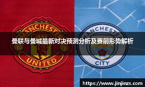 曼联与曼城最新对决预测分析及赛前形势解析